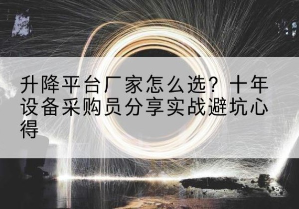 永清升降平台厂家-怎么选？十年设备采购员分享实战避坑心得