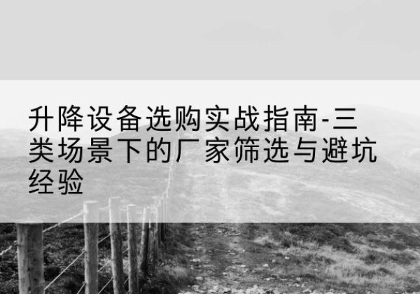 永清移动式升降机厂家推荐-升降设备选购实战指南-三类场景下的厂家筛选与避坑经验
